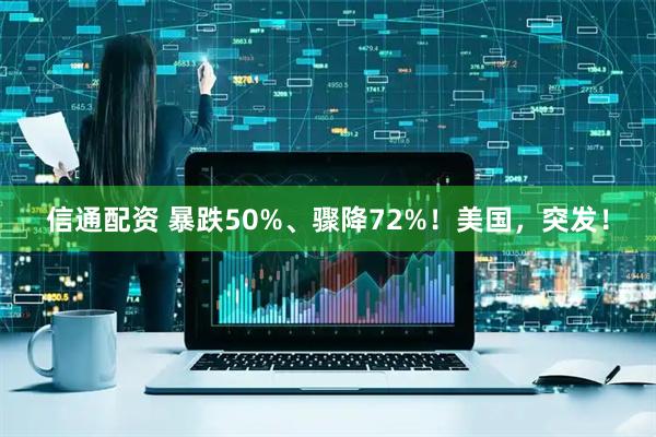 信通配资 暴跌50%、骤降72%！美国，突发！