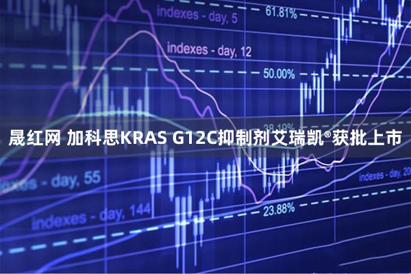 晟红网 加科思KRAS G12C抑制剂艾瑞凯®获批上市