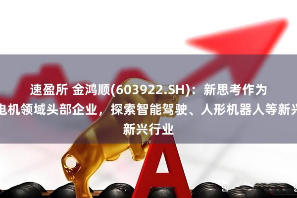 速盈所 金鸿顺(603922.SH)：新思考作为微特电机领域头部企业，探索智能驾驶、人形机器人等新兴行业