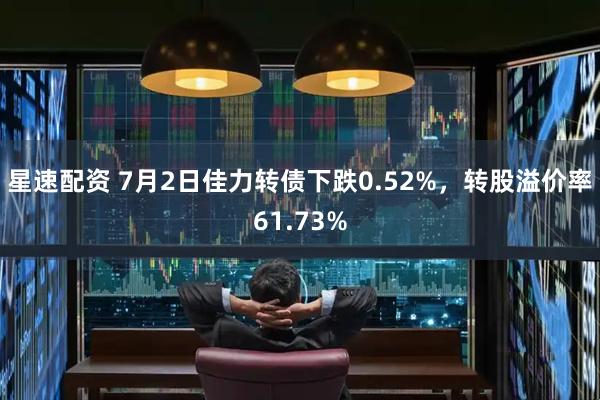 星速配资 7月2日佳力转债下跌0.52%，转股溢价率61.73%