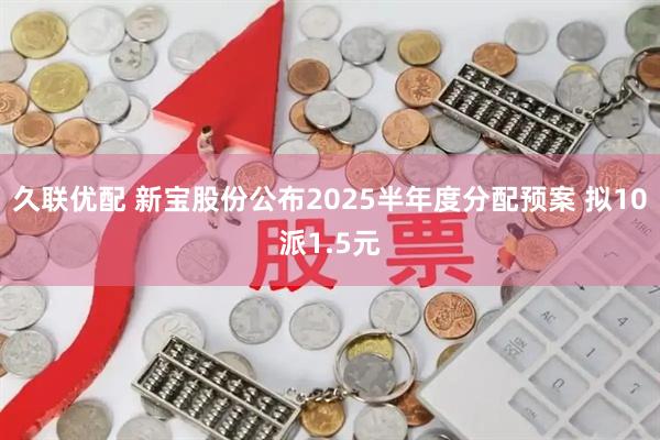久联优配 新宝股份公布2025半年度分配预案 拟10派1.5元
