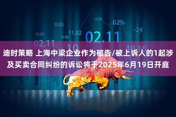 迪时策略 上海中梁企业作为被告/被上诉人的1起涉及买卖合同纠纷的诉讼将于2025年6月19日开庭