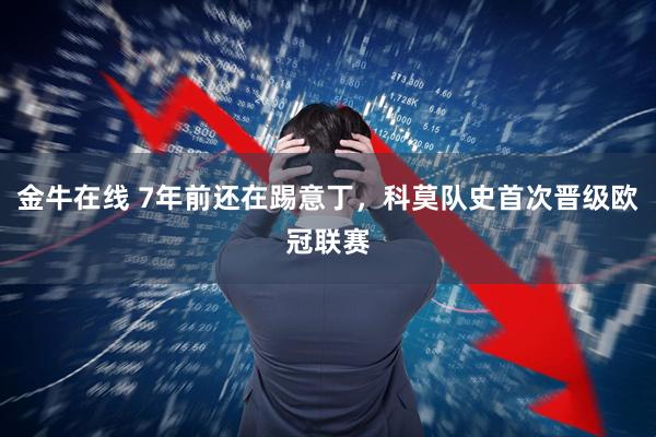 金牛在线 7年前还在踢意丁，科莫队史首次晋级欧冠联赛