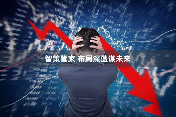 智策管家 布局深蓝谋未来