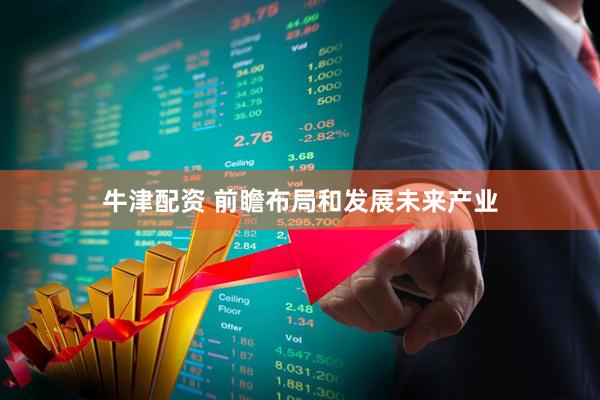 牛津配资 前瞻布局和发展未来产业